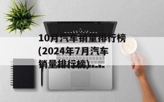 10月汽车销量排行榜(2024年7月汽车销量排行榜)
