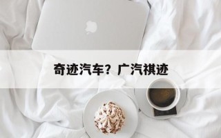 奇迹汽车？广汽祺迹
