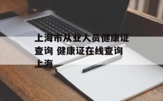 上海市从业人员健康证查询 健康证在线查询上海