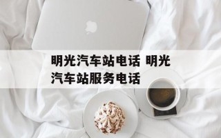 明光汽车站电话 明光汽车站服务电话