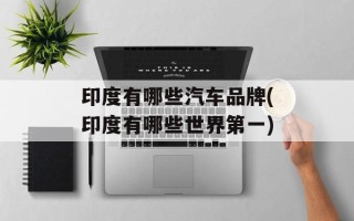 印度有哪些汽车品牌(印度有哪些世界第一)