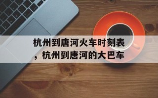 杭州到唐河火车时刻表，杭州到唐河的大巴车