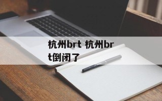 杭州brt 杭州brt倒闭了