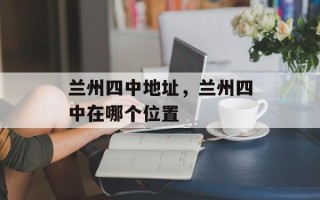 兰州四中地址，兰州四中在哪个位置