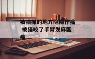 被猫抓的地方隐隐作痛 被猫咬了手臂发麻酸痛