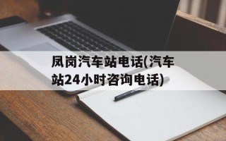 凤岗汽车站电话(汽车站24小时咨询电话)