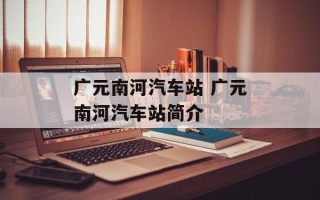 广元南河汽车站 广元南河汽车站简介