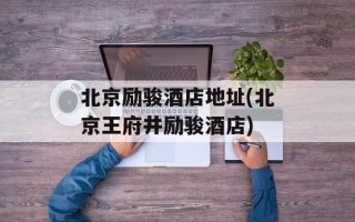 北京励骏酒店地址(北京王府井励骏酒店)