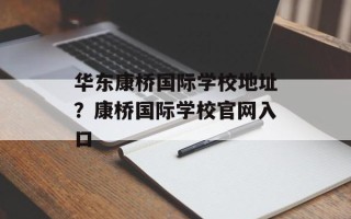 华东康桥国际学校地址？康桥国际学校官网入口