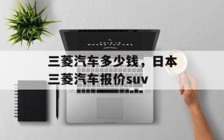 三菱汽车多少钱，日本三菱汽车报价suv