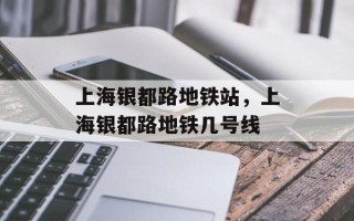 上海银都路地铁站，上海银都路地铁几号线
