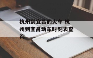 杭州到宜昌的火车 杭州到宜昌动车时刻表查询