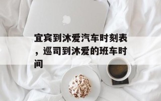 宜宾到沐爱汽车时刻表，巡司到沐爱的班车时间