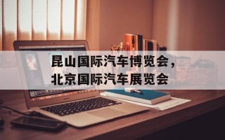 昆山国际汽车博览会，北京国际汽车展览会