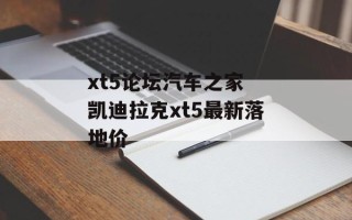 xt5论坛汽车之家 凯迪拉克xt5最新落地价