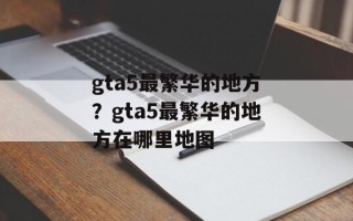 gta5最繁华的地方？gta5最繁华的地方在哪里地图