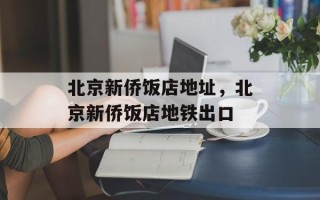 北京新侨饭店地址，北京新侨饭店地铁出口