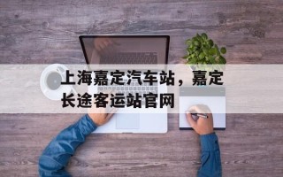 上海嘉定汽车站，嘉定长途客运站官网