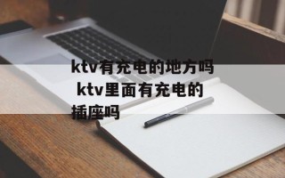 ktv有充电的地方吗 ktv里面有充电的插座吗