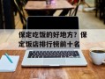 保定吃饭的好地方？保定饭店排行榜前十名