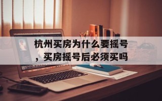 杭州买房为什么要摇号，买房摇号后必须买吗