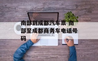 南部到成都汽车票 南部至成都商务车电话号码