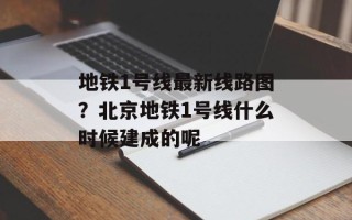 地铁1号线最新线路图？北京地铁1号线什么时候建成的呢