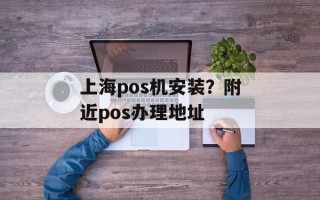 上海pos机安装？附近pos办理地址