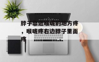 脖子靠近喉咙的地方疼，喉咙疼右边脖子里面疼