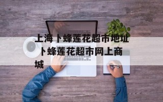 上海卜蜂莲花超市地址 卜蜂莲花超市网上商城