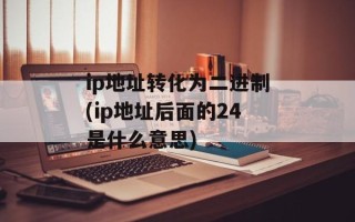 ip地址转化为二进制(ip地址后面的24是什么意思)