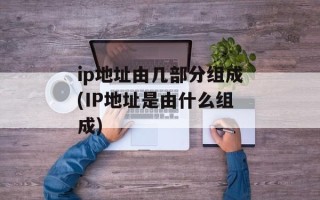 ip地址由几部分组成(IP地址是由什么组成)