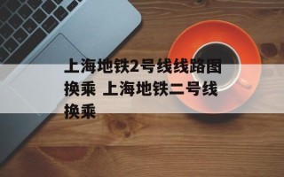 上海地铁2号线线路图换乘 上海地铁二号线换乘
