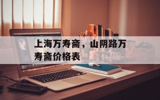 上海万寿斋，山阴路万寿斋价格表