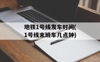 地铁1号线发车时间(1号线末班车几点钟)