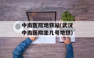 中南医院地铁站(武汉中南医院坐几号地铁)