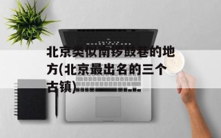 北京类似南锣鼓巷的地方(北京最出名的三个古镇)