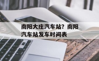 南阳大庄汽车站？南阳汽车站发车时间表