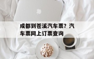 成都到苍溪汽车票？汽车票网上订票查询