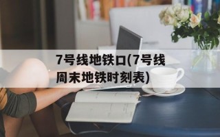 7号线地铁口(7号线周末地铁时刻表)