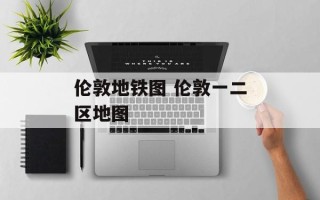 伦敦地铁图 伦敦一二区地图