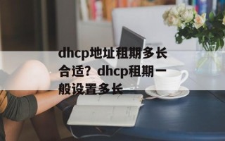 dhcp地址租期多长合适？dhcp租期一般设置多长