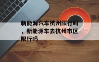 新能源汽车杭州限行吗，新能源车去杭州市区限行吗