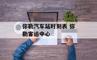 弥勒汽车站时刻表 弥勒客运中心