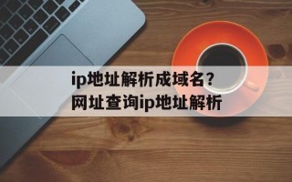 ip地址解析成域名？网址查询ip地址解析