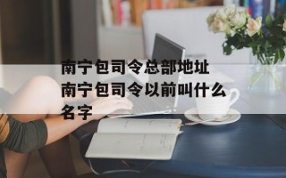 南宁包司令总部地址 南宁包司令以前叫什么名字