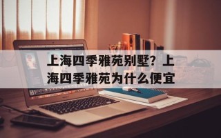上海四季雅苑别墅？上海四季雅苑为什么便宜