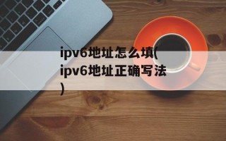 ipv6地址怎么填(ipv6地址正确写法)