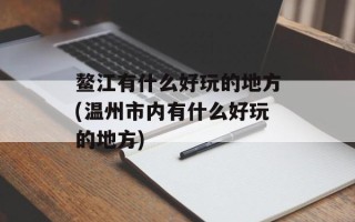 鳌江有什么好玩的地方(温州市内有什么好玩的地方)