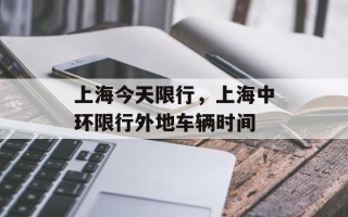 上海今天限行，上海中环限行外地车辆时间